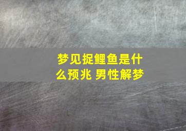 梦见捉鲤鱼是什么预兆 男性解梦